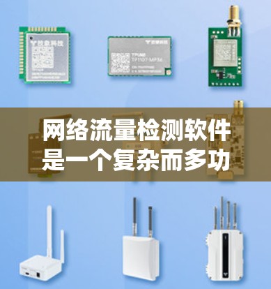 网络流量检测软件是一个复杂而多功能的系统，用于监控、管理和优化网络流量，帮助企业和用户更高效地使用网络资源。以下是选择和使用网络流量检测软件的详细指南