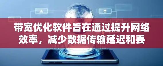 带宽优化软件旨在通过提升网络效率，减少数据传输延迟和丢失，实现更高的带宽利用率。以下是对带宽优化软件的详细分析和总结
