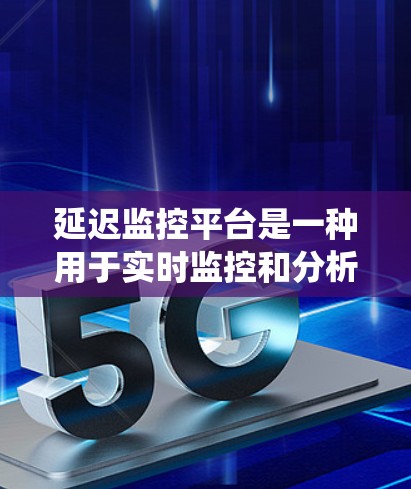 延迟监控平台是一种用于实时监控和分析系统性能延迟的工具,帮助用户发现和解决问题,提升系统性能和用户体验。以下是关于延迟监控平台的详细解释 延迟监控平台是一种用于实时监控和分析系统性能延迟的工具,帮助用户发现和解决问题,提升系统性能和用户体验。以下是关于延迟监控平台的详细解释