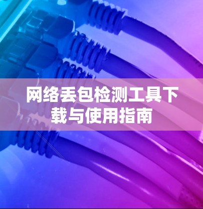 网络丢包检测工具下载与使用指南