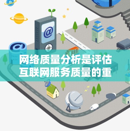 网络质量分析是评估互联网服务质量的重要过程，旨在确保网络性能符合预期，并通过持续监控和优化提升用户体验。以下是网络质量分析的详细步骤和要点