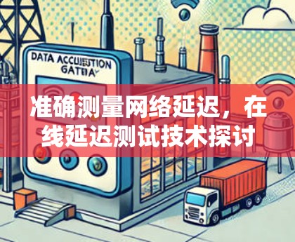 准确测量网络延迟,在线延迟测试技术探讨 准确测量网络延迟,在线延迟测试技术探讨