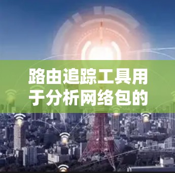 路由追踪工具用于分析网络包的传输路径,帮助调试网络连接问题或优化网络性能。常用的路由追踪工具包括 路由追踪工具用于分析网络包的传输路径,帮助调试网络连接问题或优化网络性能。常用的路由追踪工具包括