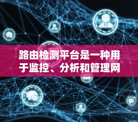 路由检测平台是一种用于监控、分析和管理网络路由信息的工具或系统，主要用于检测路由器的状态、路由信息的完整性以及路由协议的配置是否正确。以下是一些关于路由检测平台的关键点和相关信息