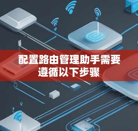 配置路由管理助手需要遵循以下步骤 配置路由管理助手需要遵循以下步骤
