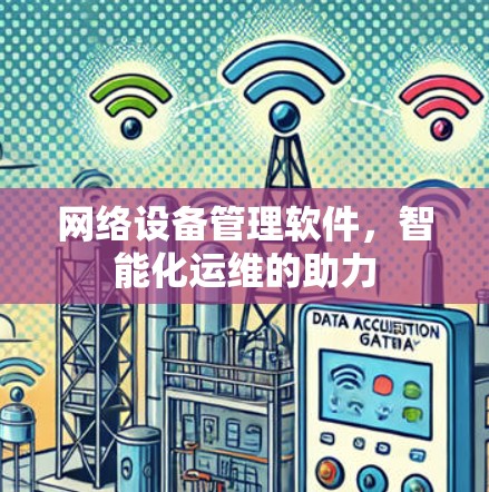 网络设备管理软件,智能化运维的助力