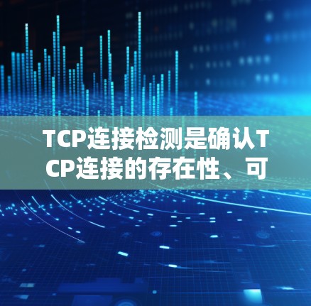 TCP连接检测是确认TCP连接的存在性、可达性以及连接状态的过程，涉及多个层面的检查。以下是对TCP连接检测的详细分析