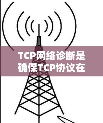 TCP网络诊断是确保TCP协议在网络中正常运作的重要步骤。以下是对TCP网络诊断的总结和步骤说明 TCP网络诊断是确保TCP协议在网络中正常运作的重要步骤。以下是对TCP网络诊断的总结和步骤说明