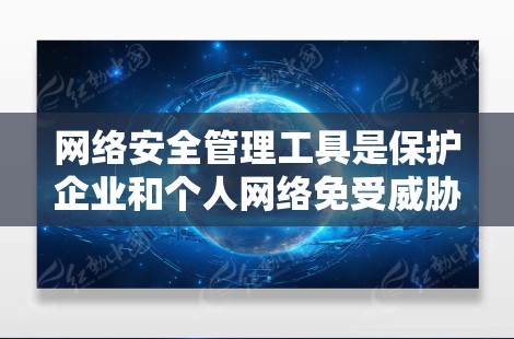 网络安全管理工具是保护企业和个人网络免受威胁的一系列技术和应用。以下是这些工具的分类和说明 网络安全管理工具是保护企业和个人网络免受威胁的一系列技术和应用。以下是这些工具的分类和说明