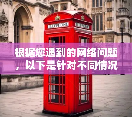 根据您遇到的网络问题,以下是针对不同情况的网络修复工具推荐及操作步骤 根据您遇到的网络问题,以下是针对不同情况的网络修复工具推荐及操作步骤