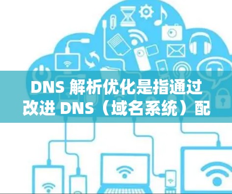DNS 解析优化是指通过改进 DNS(域名系统)配置和管理,以提高 DNS 解析效率、减少延迟和提升整体网络性能的过程。以下是一些常见的 DNS 解析优化方法和策略
