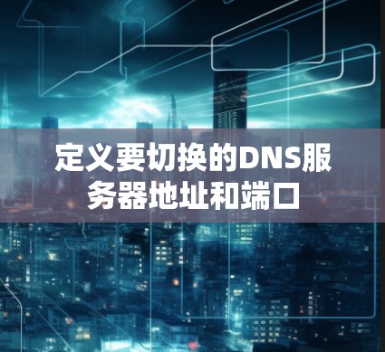 定义要切换的DNS服务器地址和端口