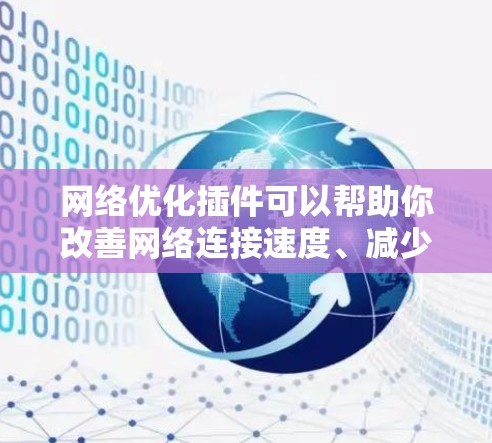<strong>网络优化</strong>插件可以帮助你改善网络连接速度、减少延迟和提高带宽利用率。以下是一些常用的<strong>网络优化</strong>插件和工具