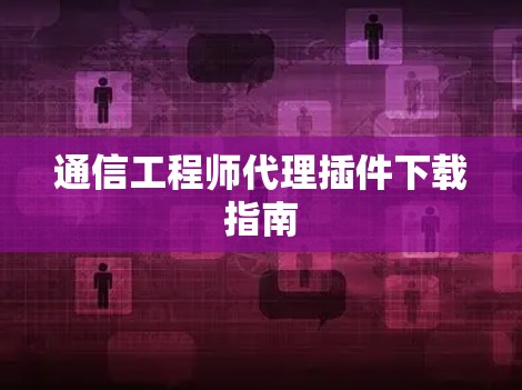 通信工程师代理插件下载指南