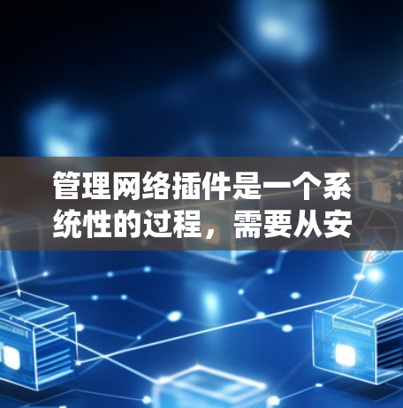 管理网络插件是一个系统性的过程,需要从安装、配置到维护等多个方面入手。以下是详细的步骤指南 管理网络插件是一个系统性的过程,需要从安装、配置到维护等多个方面入手。以下是详细的步骤指南