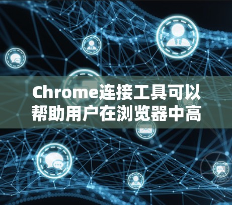 Chrome连接工具可以帮助用户在浏览器中高效完成多种任务,涵盖数据处理、网络管理、分析和协作等多个方面。以下是对这些工具的详细分类和使用方法 Chrome连接工具可以帮助用户在浏览器中高效完成多种任务,涵盖数据处理、网络管理、分析和协作等多个方面。以下是对这些工具的详细分类和使用方法