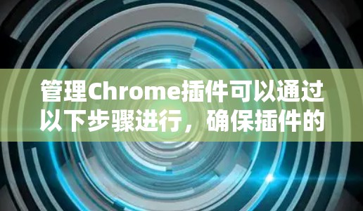 管理Chrome插件可以通过以下步骤进行，确保插件的正常运行和数据安全