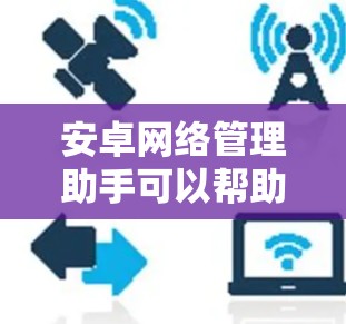 安卓网络管理助手可以帮助用户更高效地管理手机网络,优化数据使用和连接速度。以下是分步解决方案