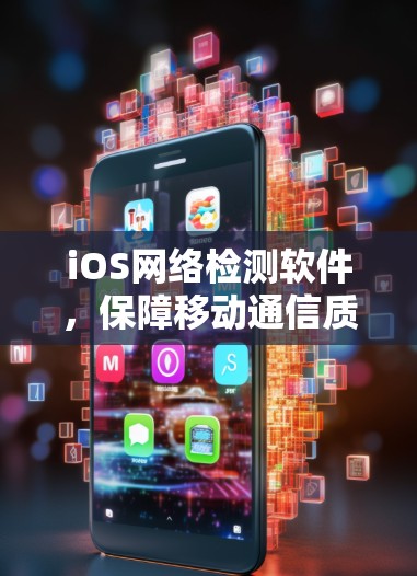 iOS网络检测软件,保障移动通信质量的关键工具