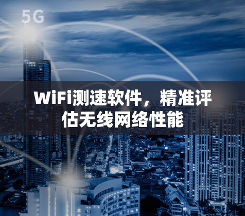 WiFi测速软件,精准评估无线网络性能