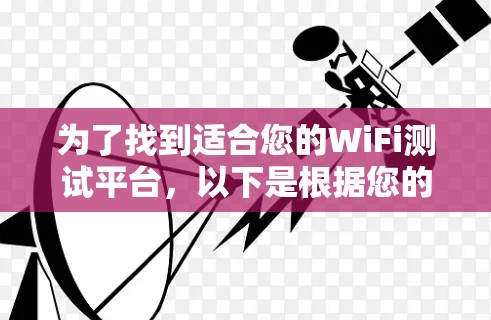 为了找到适合您的WiFi测试平台,以下是根据您的需求整理的步骤和推荐 为了找到适合您的WiFi测试平台,以下是根据您的需求整理的步骤和推荐