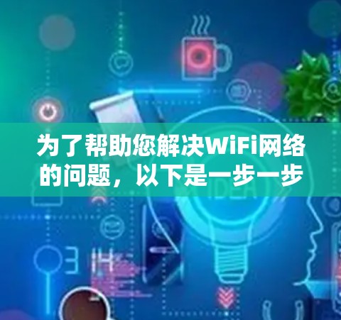 为了帮助您解决WiFi网络的问题，以下是一步一步的指南