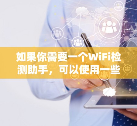 如果你需要一个WiFi检测助手,可以使用一些已有的工具或软件来帮助你快速查找和连接到周围的WiFi网络。以下是一些常用的方法和工具 如果你需要一个WiFi检测助手,可以使用一些已有的工具或软件来帮助你快速查找和连接到周围的WiFi网络。以下是一些常用的方法和工具