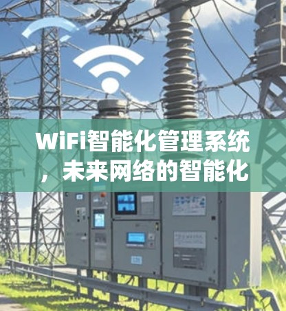 WiFi智能化管理系统，未来网络的智能化新解决方案