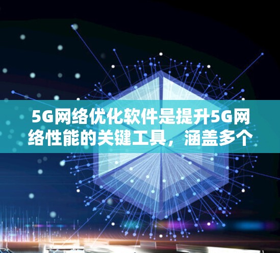5G<strong>网络优化</strong>软件是提升5G网络性能的关键工具,涵盖多个技术领域和应用场景。以下是对5G<strong>网络优化</strong>软件的详细分析和总结