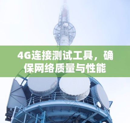 4G连接测试工具，确保网络质量与性能