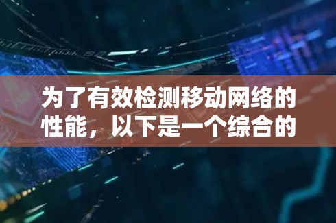 为了有效检测移动网络的性能,以下是一个综合的解决方案,结合了多种工具和考虑因素 为了有效检测移动网络的性能,以下是一个综合的解决方案,结合了多种工具和考虑因素