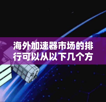 海外加速器市场的排行可以从以下几个方面进行分析