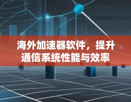 海外加速器软件，提升通信系统性能与效率