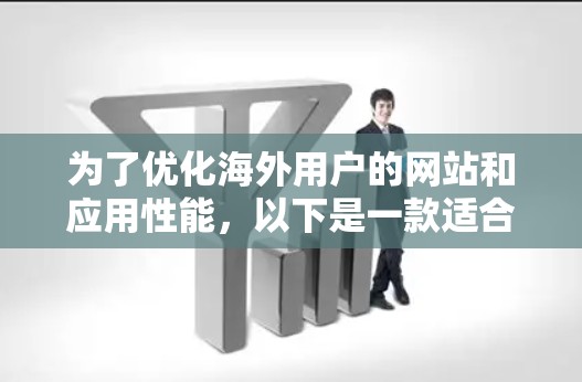 为了优化海外用户的网站和应用性能,以下是一款适合海外用户的加速器工具合集,分为不同类别,供用户根据需求选择 为了优化海外用户的网站和应用性能,以下是一款适合海外用户的加速器工具合集,分为不同类别,供用户根据需求选择