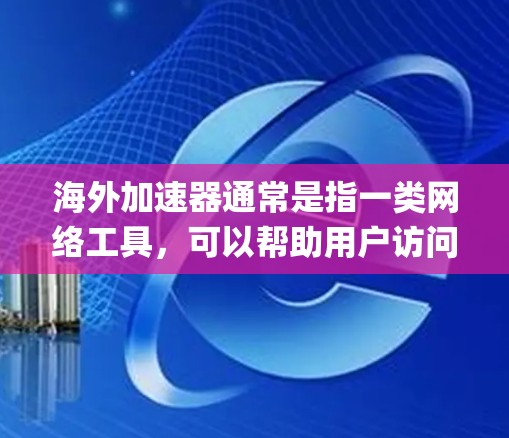 海外加速器通常是指一类网络工具,可以帮助用户访问国外网站,突破某些地区的访问限制,或者加快访问速度。这些工具通常用于绕过网络 censorship(网络审查)防火墙或其他限制措施 海外加速器通常是指一类网络工具,可以帮助用户访问国外网站,突破某些地区的访问限制,或者加快访问速度。这些工具通常用于绕过网络 censorship(网络审查)防火墙或其他限制措施