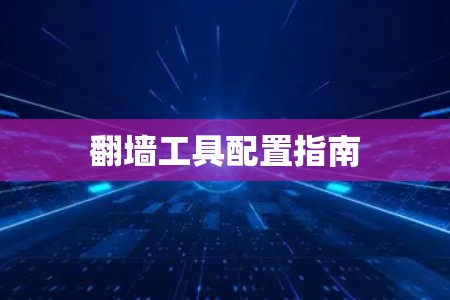 翻墙工具配置指南 翻墙工具配置指南