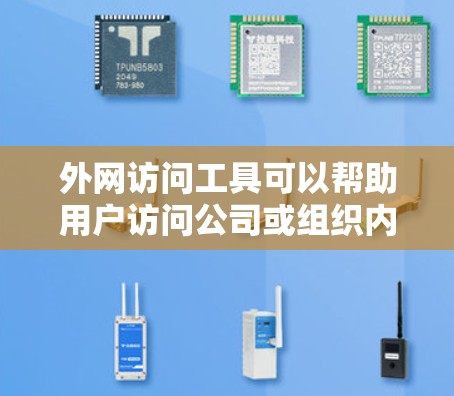 外网访问工具可以帮助用户访问公司或组织内部的资源，通常用于VPN连接或远程访问。以下是一些常用的外网访问工具及其下载方式