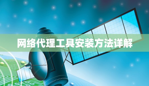 网络代理工具安装方法详解 网络代理工具安装方法详解