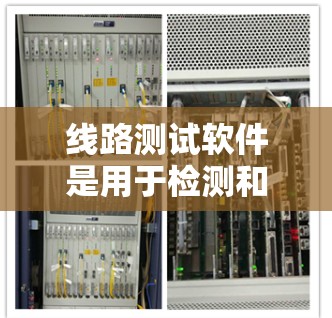 线路测试软件是用于检测和验证硬件设备性能的重要工具。市场上有多个知名的线路测试软件供应商，以下是一些主要的软件及其排行情况