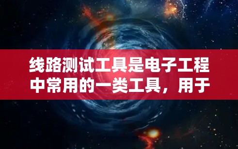 线路测试工具是电子工程中常用的一类工具,用于检测、分析和验证电路的工作状态。以下是一些常用的线路测试工具和资源,供您参考 线路测试工具是电子工程中常用的一类工具,用于检测、分析和验证电路的工作状态。以下是一些常用的线路测试工具和资源,供您参考