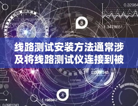 线路测试安装方法通常涉及将线路测试仪连接到被测电路或设备,并按照一定的步骤进行配置和测试。以下是一些常见的线路测试安装方法的步骤和注意事项,供您参考 线路测试安装方法通常涉及将线路测试仪连接到被测电路或设备,并按照一定的步骤进行配置和测试。以下是一些常见的线路测试安装方法的步骤和注意事项,供您参考