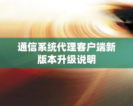 通信系统代理客户端新版本升级说明 通信系统代理客户端新版本升级说明
