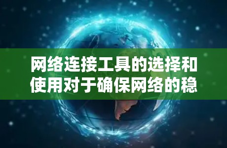 网络连接工具的选择和使用对于确保网络的稳定性和安全性至关重要。以下是一些最新的网络连接工具推荐，涵盖了不同类型和用途，帮助您根据需求做出最佳选择