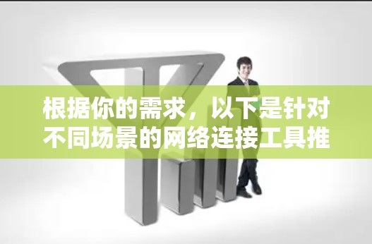 根据你的需求，以下是针对不同场景的网络连接工具推荐