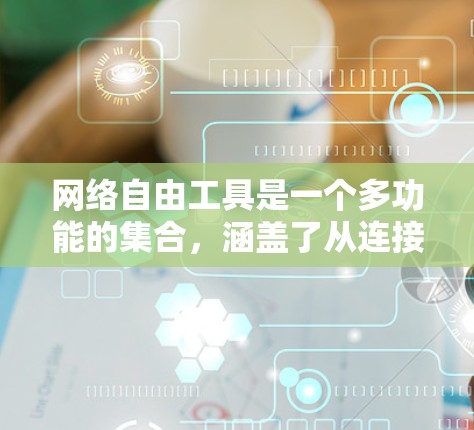 网络自由工具是一个多功能的集合，涵盖了从连接到隐私保护、安全到监控等多个方面。以下是对这些工具的详细分类及其使用方法
