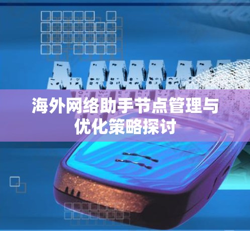 海外网络助手节点管理与优化策略探讨 海外网络助手节点管理与优化策略探讨