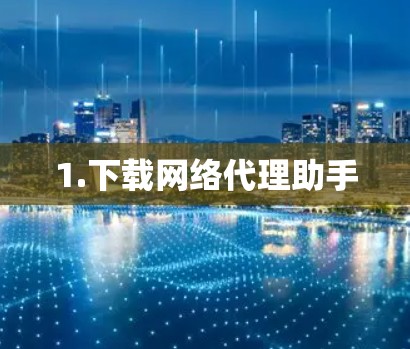 1.下载网络代理助手 1.下载网络代理助手