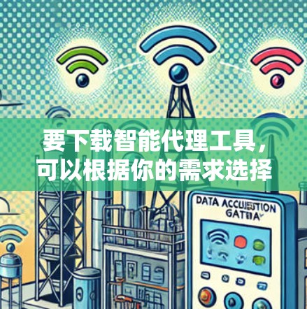 要下载智能代理工具,可以根据你的需求选择以下几种常见的智能代理工具 要下载智能代理工具,可以根据你的需求选择以下几种常见的智能代理工具