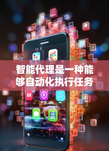 智能代理是一种能够自动化执行任务的工具或系统，能够根据设定或用户输入执行复杂或简单的操作。以下是使用智能代理的指南，帮助您理解和应用智能代理的基本概念、功能和操作步骤