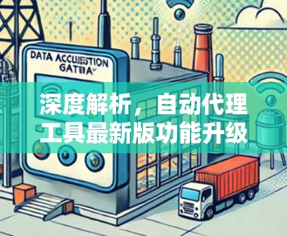 深度解析，自动代理工具最新版功能升级与应用场景
